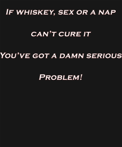 Whiskey, Sex or a Nap..You've Got A Serious Problem