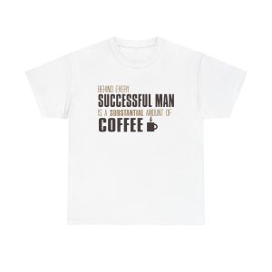 Behind Every Successful Man There Is A Substantial Amount Of Coffee Unisex Heavy Cotton T-shirt